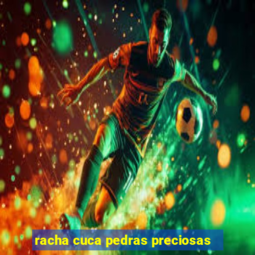 racha cuca pedras preciosas